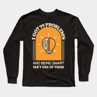 I Got 99 Problems And Being Smart isn't One Of Them Funny Long Sleeve T-Shirt